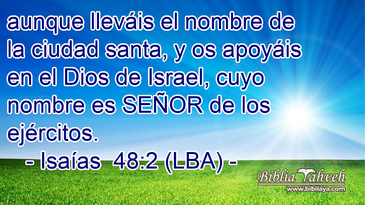 aunque lleváis el nombre de la ciudad santa, y os apoyáis en el Dios de Israel, cuyo nombre es SEÑOR de los ejércitos.