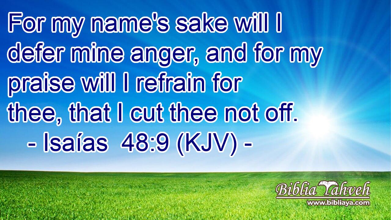 For my name's sake will I defer mine anger, and for my praise will I refrain for thee, that I cut thee not off.
