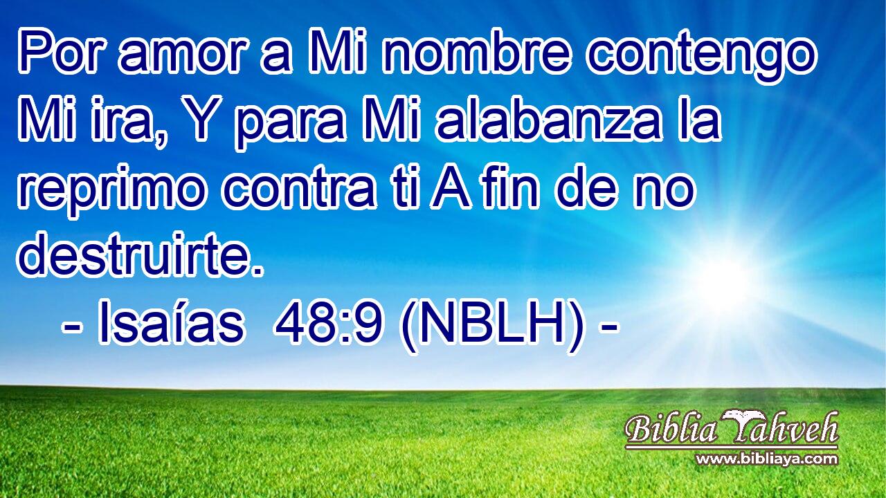 Por amor a Mi nombre contengo Mi ira, Y para Mi alabanza la reprimo contra ti A fin de no destruirte. 