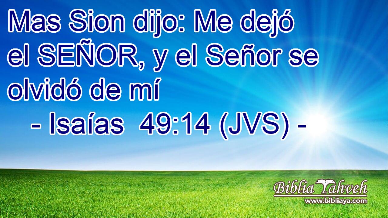 Mas Sion dijo: Me dejó el SEÑOR, y el Señor se olvidó de mí