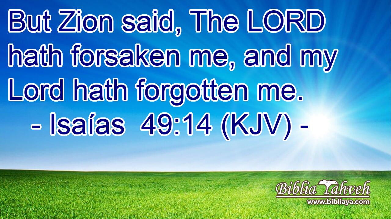 But Zion said, The LORD hath forsaken me, and my Lord hath forgotten me.