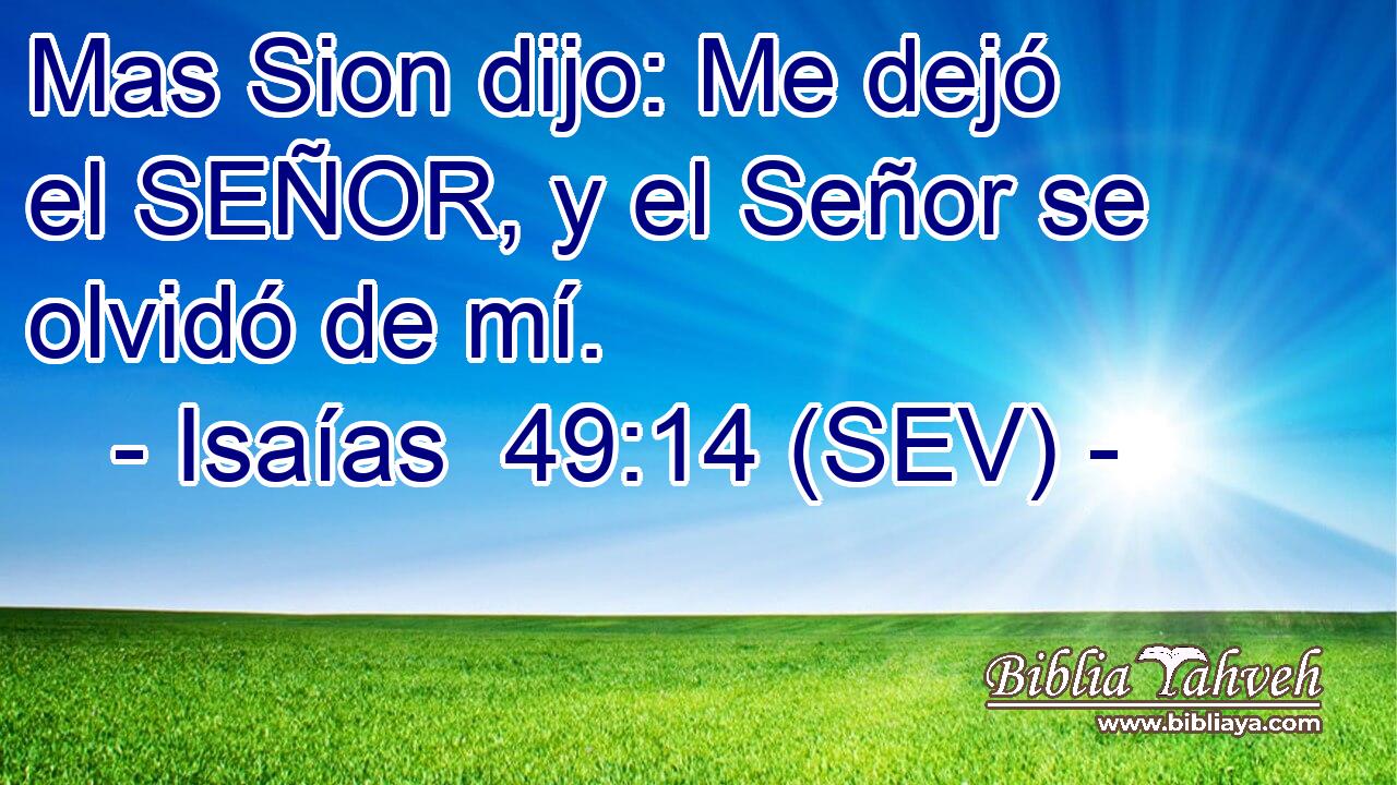 Mas Sion dijo: Me dejó el SEÑOR, y el Señor se olvidó de mí.