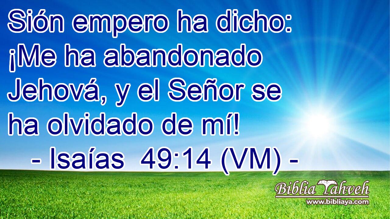  Sión empero ha dicho: ¡Me ha abandonado Jehová, y el Señor se ha olvidado de mí! 