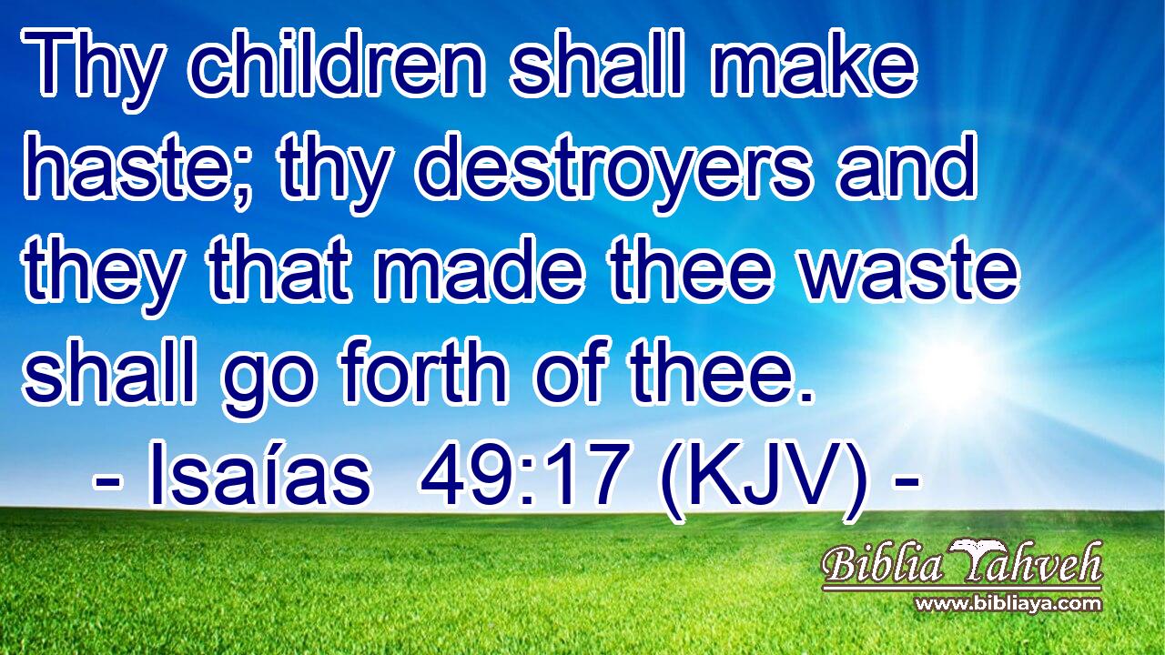 Thy children shall make haste; thy destroyers and they that made thee waste shall go forth of thee.