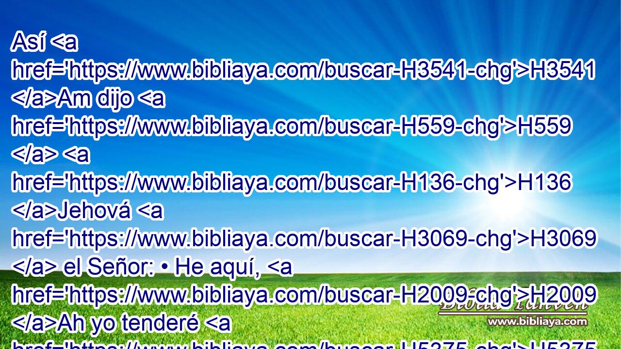 Así H3541 Am dijo H559  H136 Jehová H3069  el Señor: • He aquí, H2009 Ah yo tenderé H5375  mi mano H3027  a H413 PU las naciones, H1471  y a H413 PU los pueblos H5971  H7311 levantaré mi bandera; H5251  H935 y traerán en brazos H2684  a tus hijos, H1121  y tus hijas H1323  serán traídas H5375  en H5921 Pu hombros. H3802  