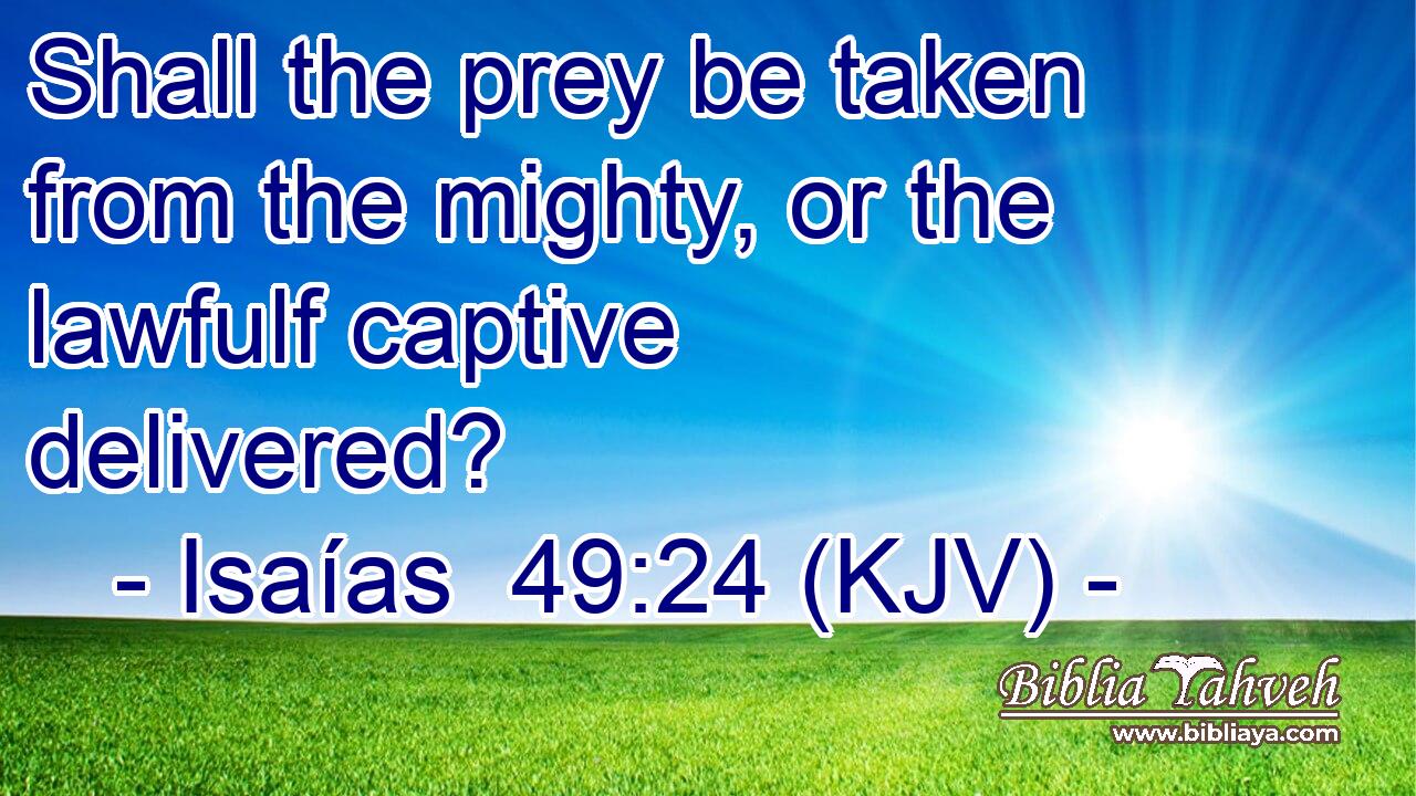 Shall the prey be taken from the mighty, or the lawfulf captive delivered?