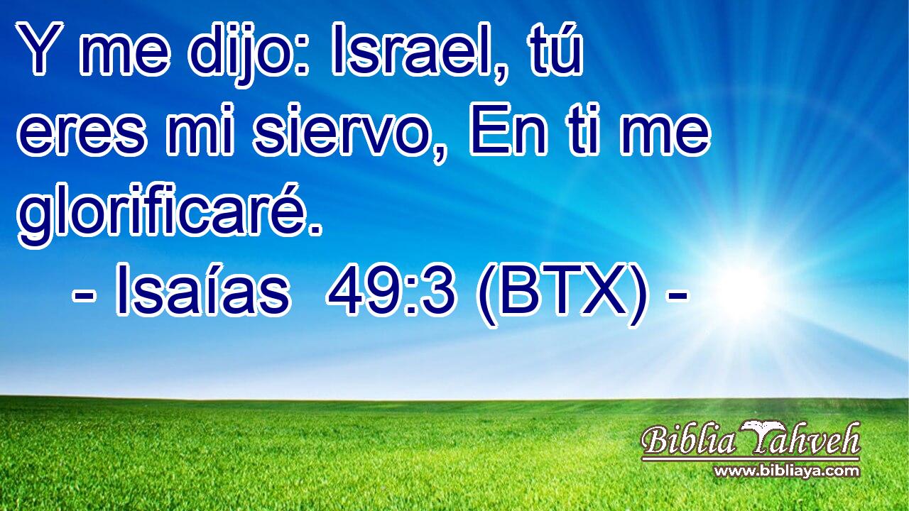 Y me dijo: Israel, tú eres mi siervo, En ti me glorificaré.