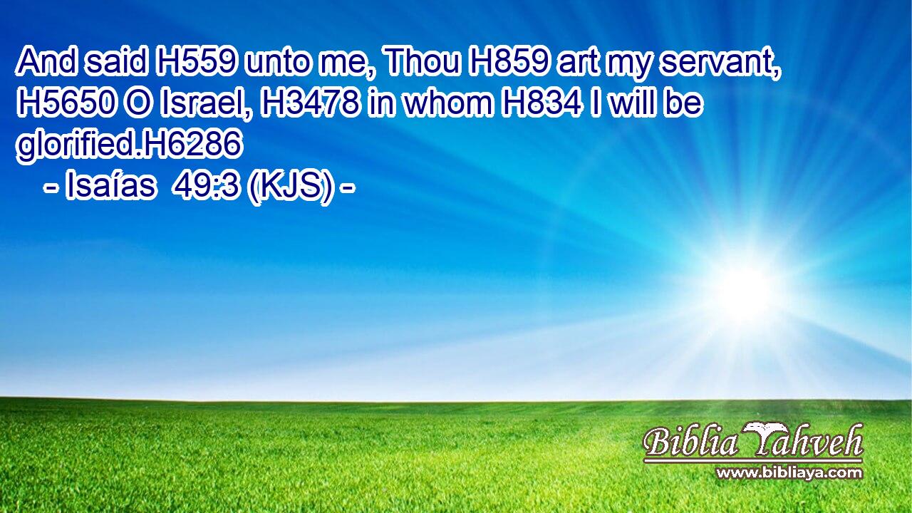 And said H559 unto me, Thou H859 art my servant, H5650 O Israel, H3478 in whom H834 I will be glorified.H6286