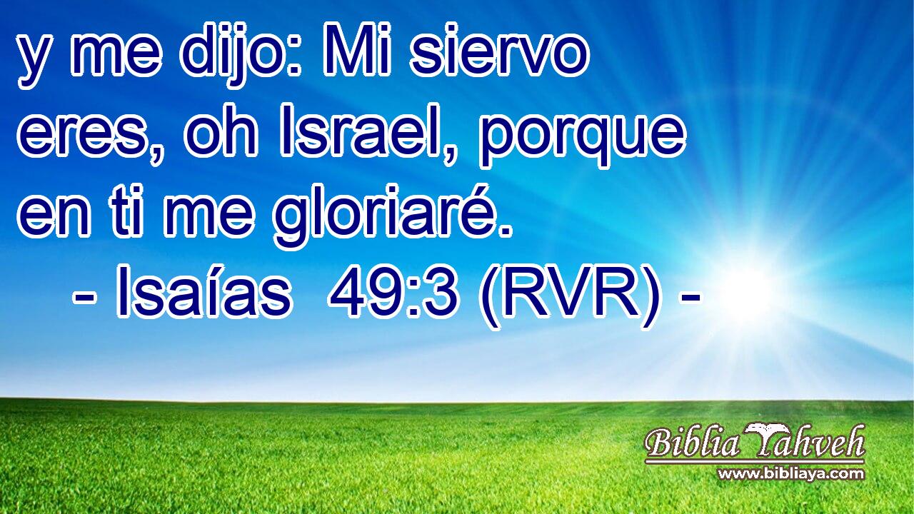 y me dijo: Mi siervo eres, oh Israel, porque en ti me gloriaré.