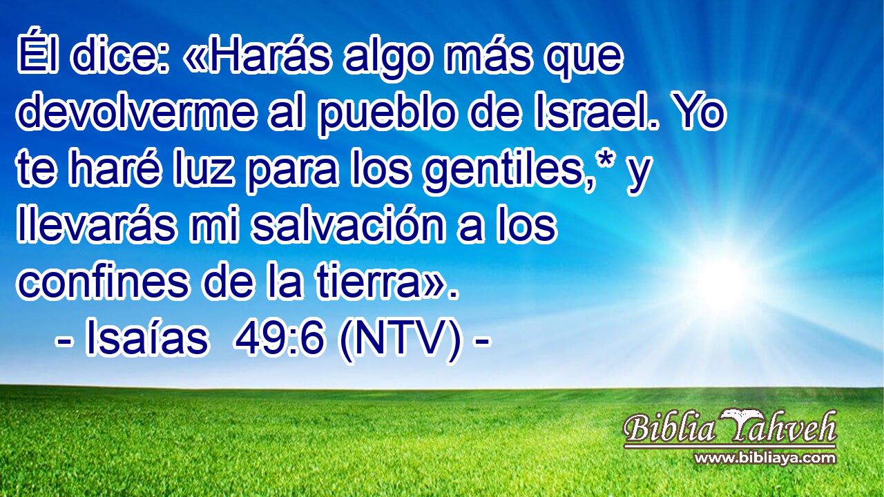 Él dice: «Harás algo más que devolverme al pueblo de Israel. Yo te haré luz para los gentiles,* y llevarás mi salvación a los confines de la tierra».