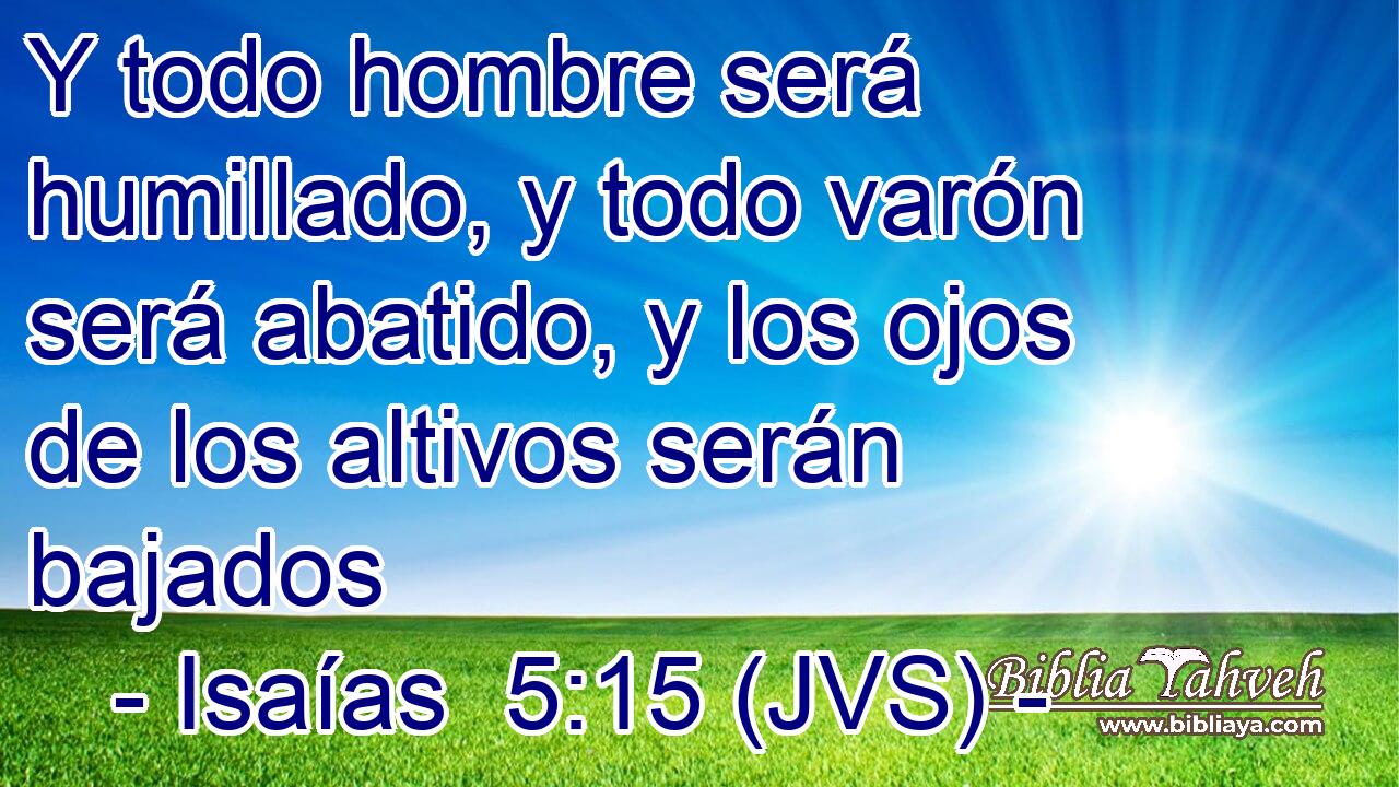 Y todo hombre será humillado, y todo varón será abatido, y los ojos de los altivos serán bajados
