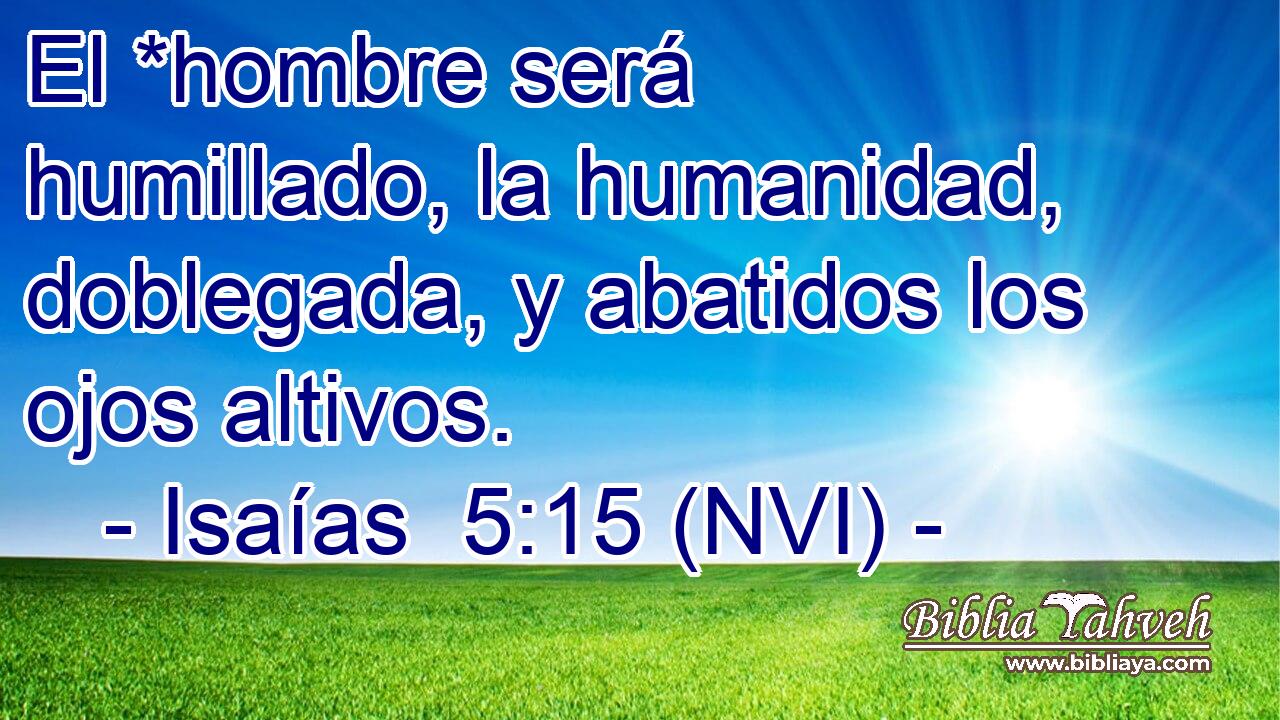  El *hombre será humillado, la humanidad, doblegada, y abatidos los ojos altivos. 
