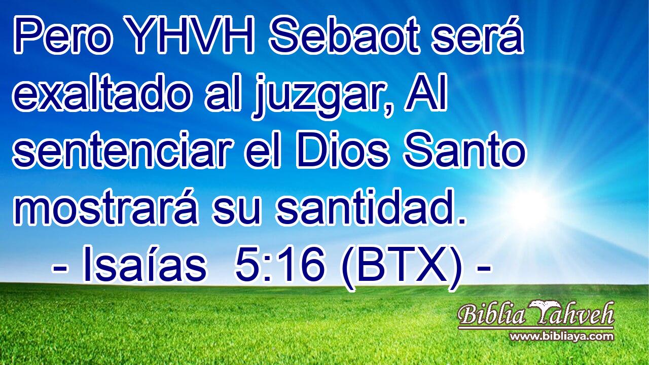 Pero YHVH Sebaot será exaltado al juzgar, Al sentenciar el Dios Santo mostrará su santidad.
