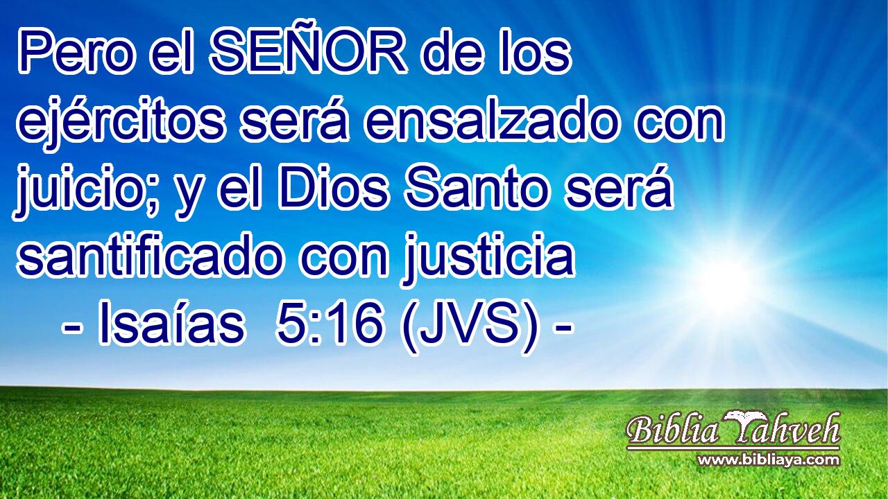Pero el SEÑOR de los ejércitos será ensalzado con juicio; y el Dios Santo será santificado con justicia