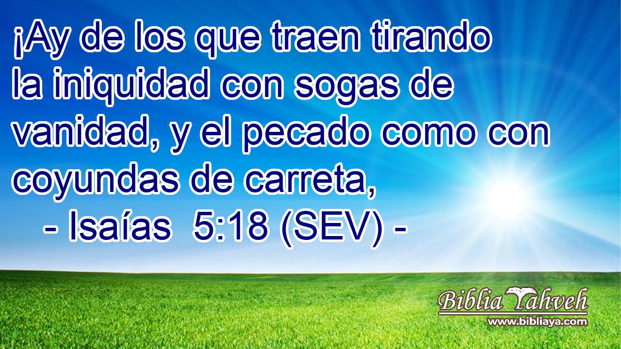 ¡Ay de los que traen tirando la iniquidad con sogas de vanidad, y el pecado como con coyundas de carreta,