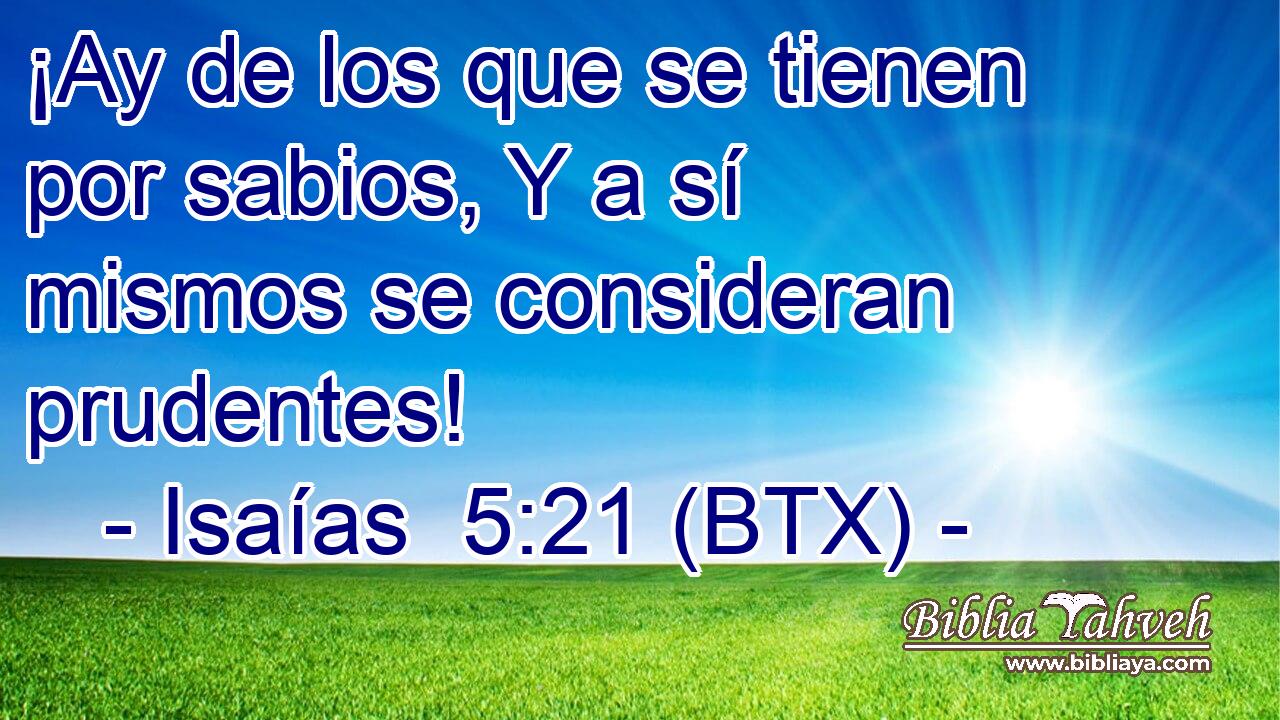 ¡Ay de los que se tienen por sabios, Y a sí mismos se consideran prudentes!