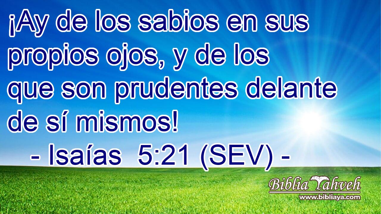 ¡Ay de los sabios en sus propios ojos, y de los que son prudentes delante de sí mismos!