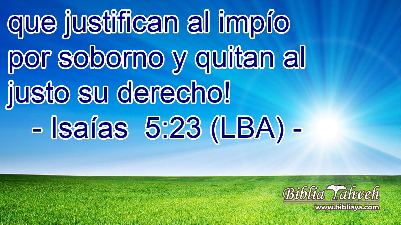 que justifican al impío por soborno y quitan al justo su derecho!