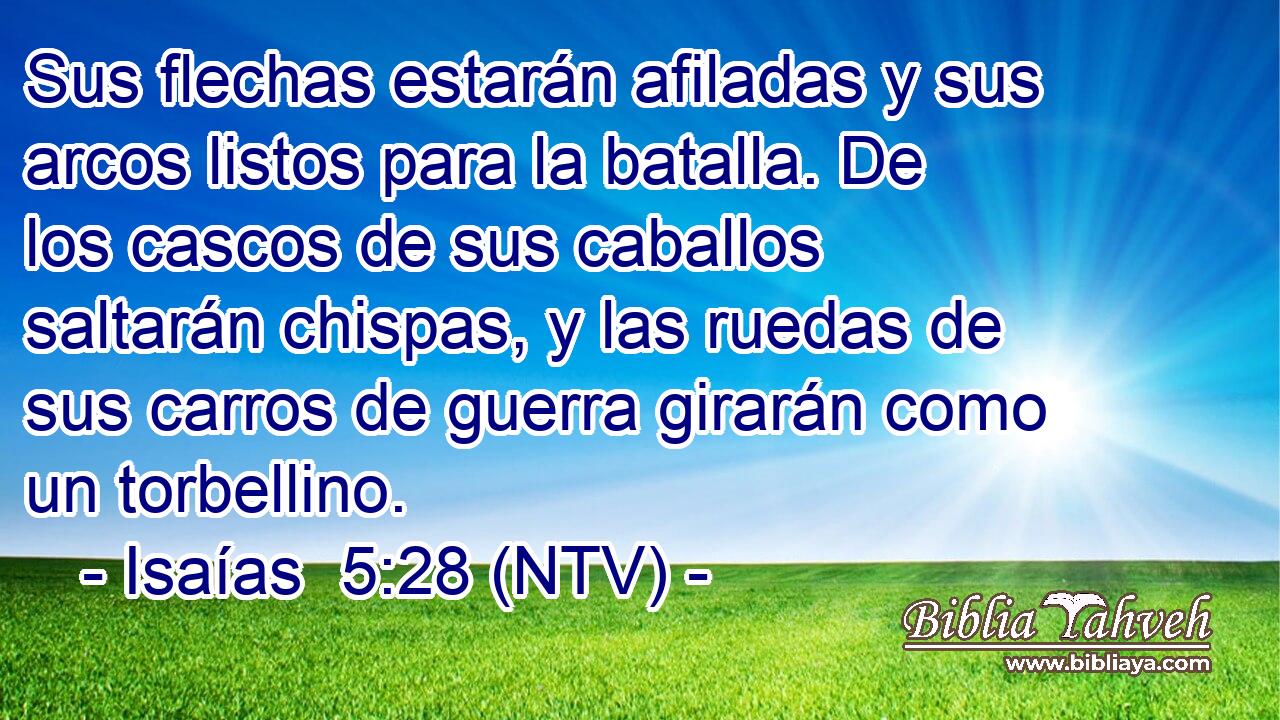 Sus flechas estarán afiladas y sus arcos listos para la batalla. De los cascos de sus caballos saltarán chispas, y las ruedas de sus carros de guerra girarán como un torbellino.