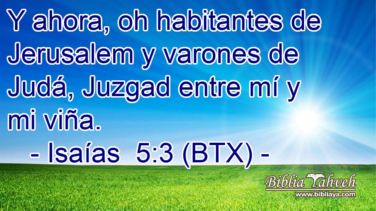 Y ahora, oh habitantes de Jerusalem y varones de Judá, Juzgad entre mí y mi viña.