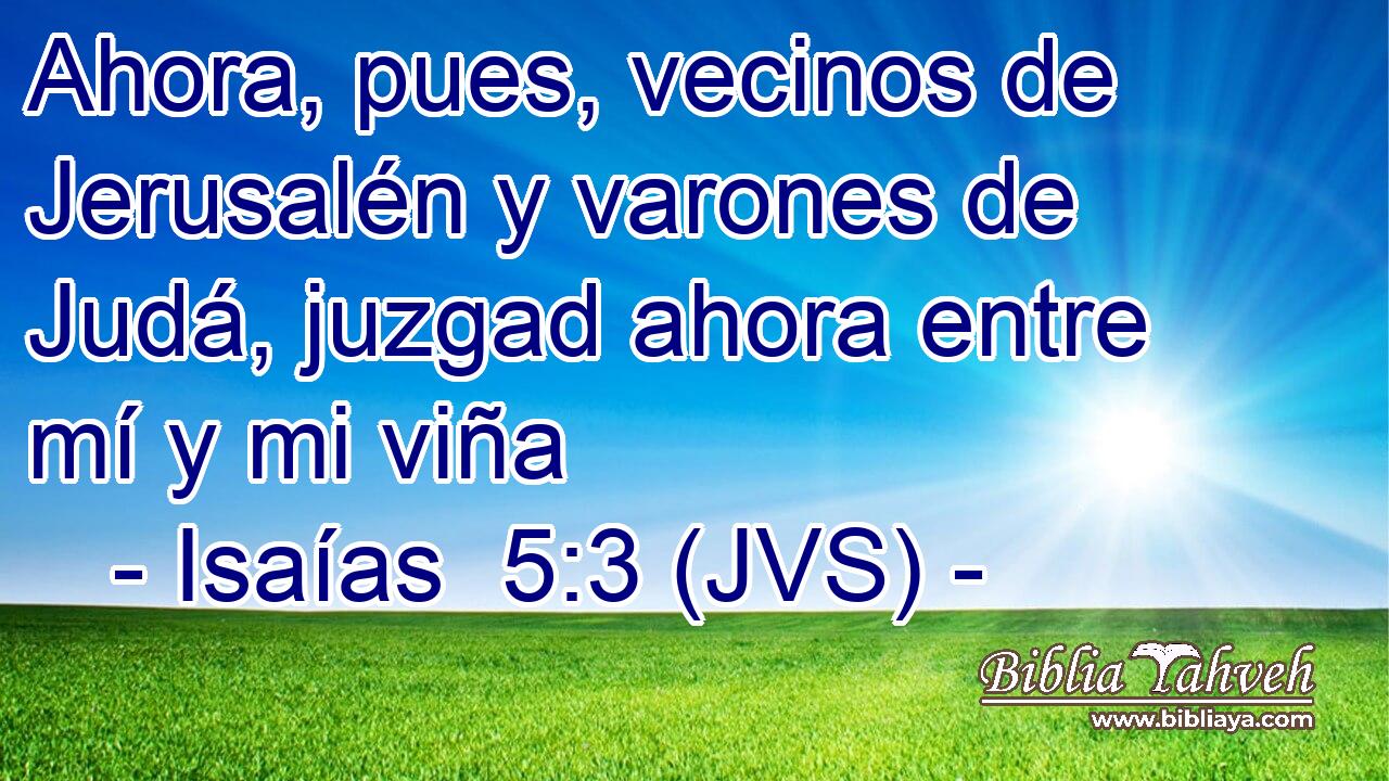 Ahora, pues, vecinos de Jerusalén y varones de Judá, juzgad ahora entre mí y mi viña