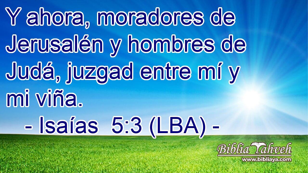 Y ahora, moradores de Jerusalén y hombres de Judá, juzgad entre mí y mi viña.