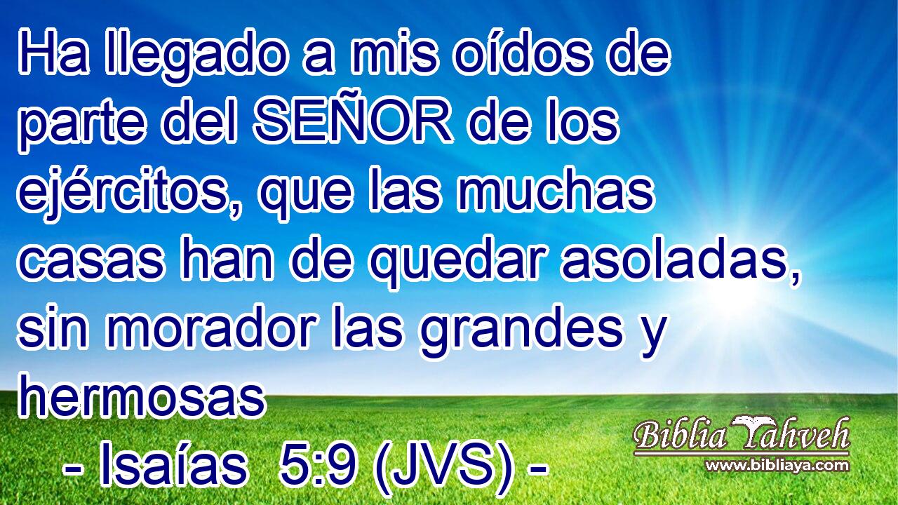 Ha llegado a mis oídos de parte del SEÑOR de los ejércitos, que las muchas casas han de quedar asoladas, sin morador las grandes y hermosas