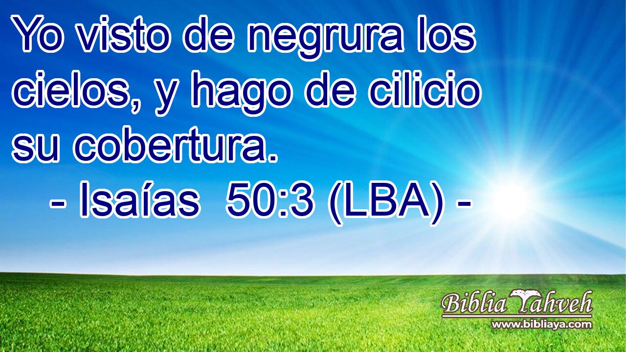 Yo visto de negrura los cielos, y hago de cilicio su cobertura.