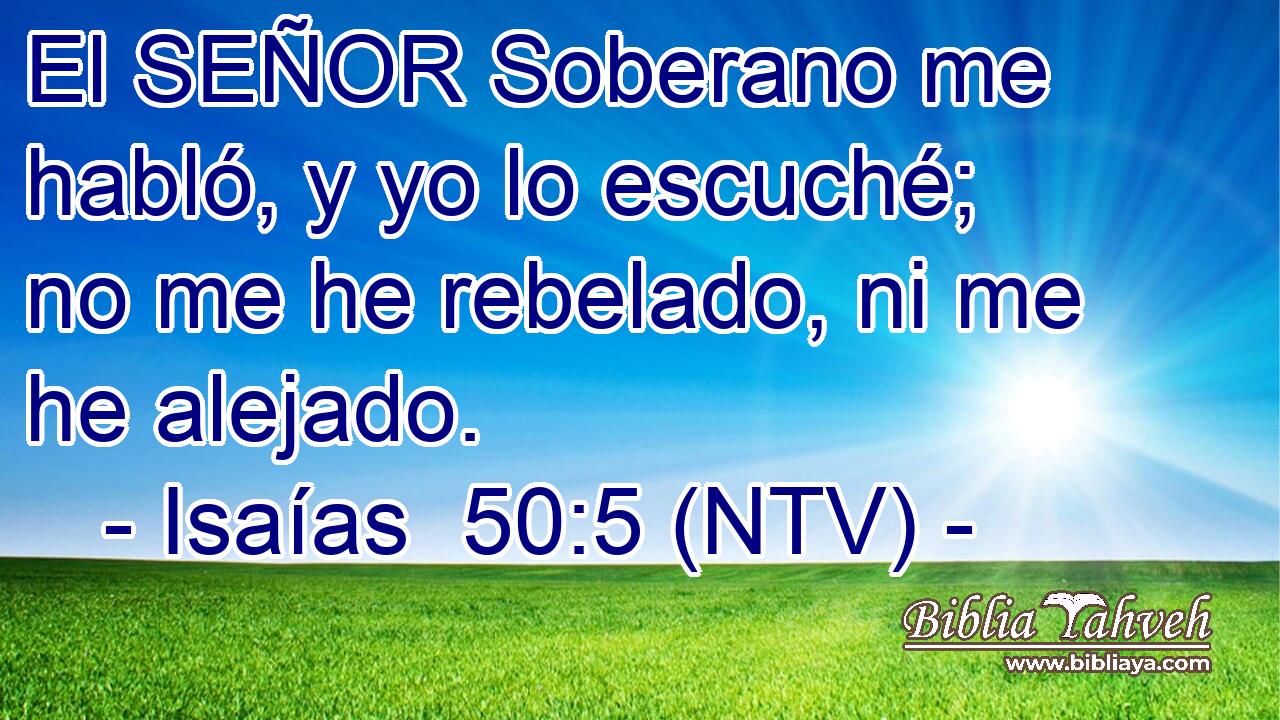 El SEÑOR Soberano me habló, y yo lo escuché; no me he rebelado, ni me he alejado.