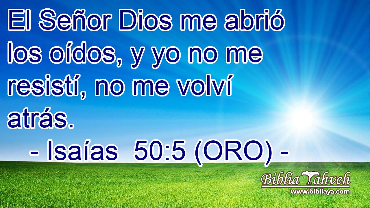  El Señor Dios me abrió los oídos, y yo no me resistí, no me volví atrás. 