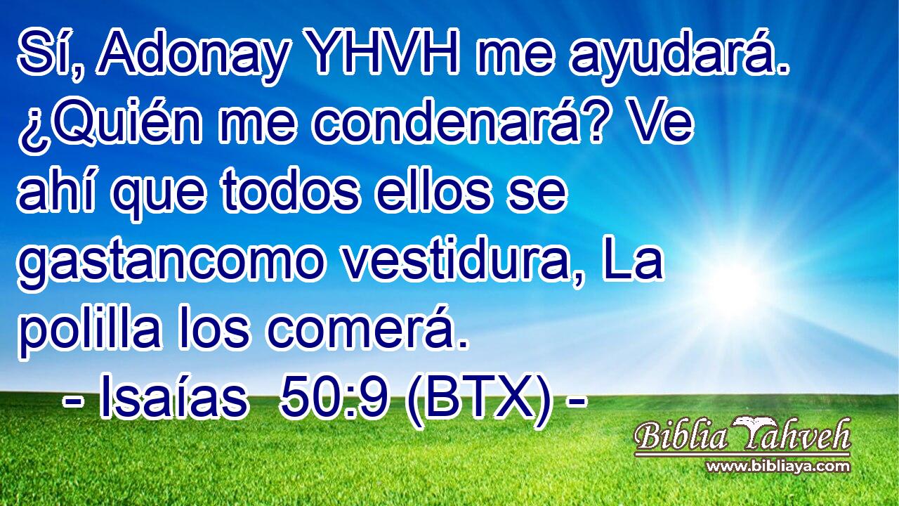 Sí, Adonay YHVH me ayudará. ¿Quién me condenará? Ve ahí que todos ellos se gastancomo vestidura, La polilla los comerá.