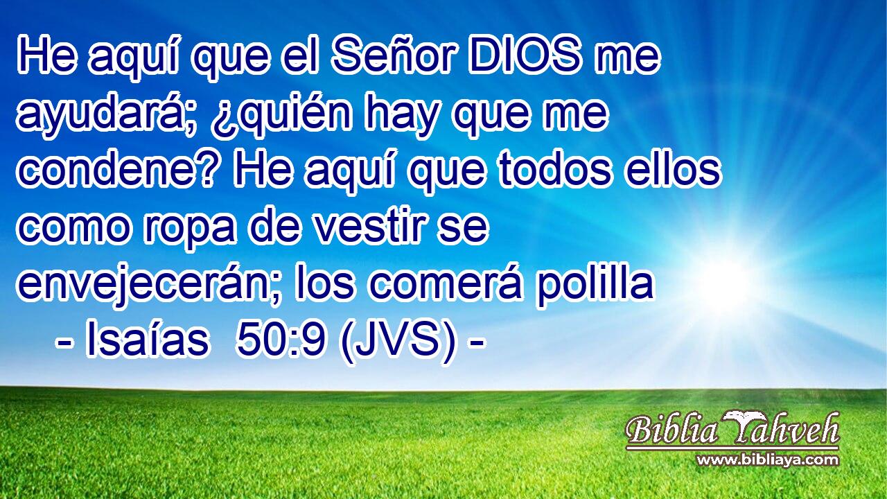 He aquí que el Señor DIOS me ayudará; ¿quién hay que me condene? He aquí que todos ellos como ropa de vestir se envejecerán; los comerá polilla