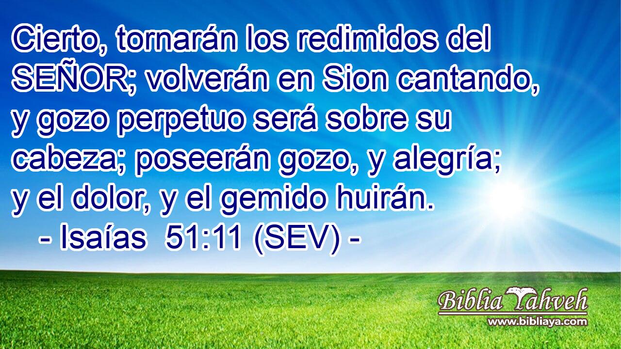 Cierto, tornarán los redimidos del SEÑOR; volverán en Sion cantando, y gozo perpetuo será sobre su cabeza; poseerán gozo, y alegría; y el dolor, y el gemido huirán.