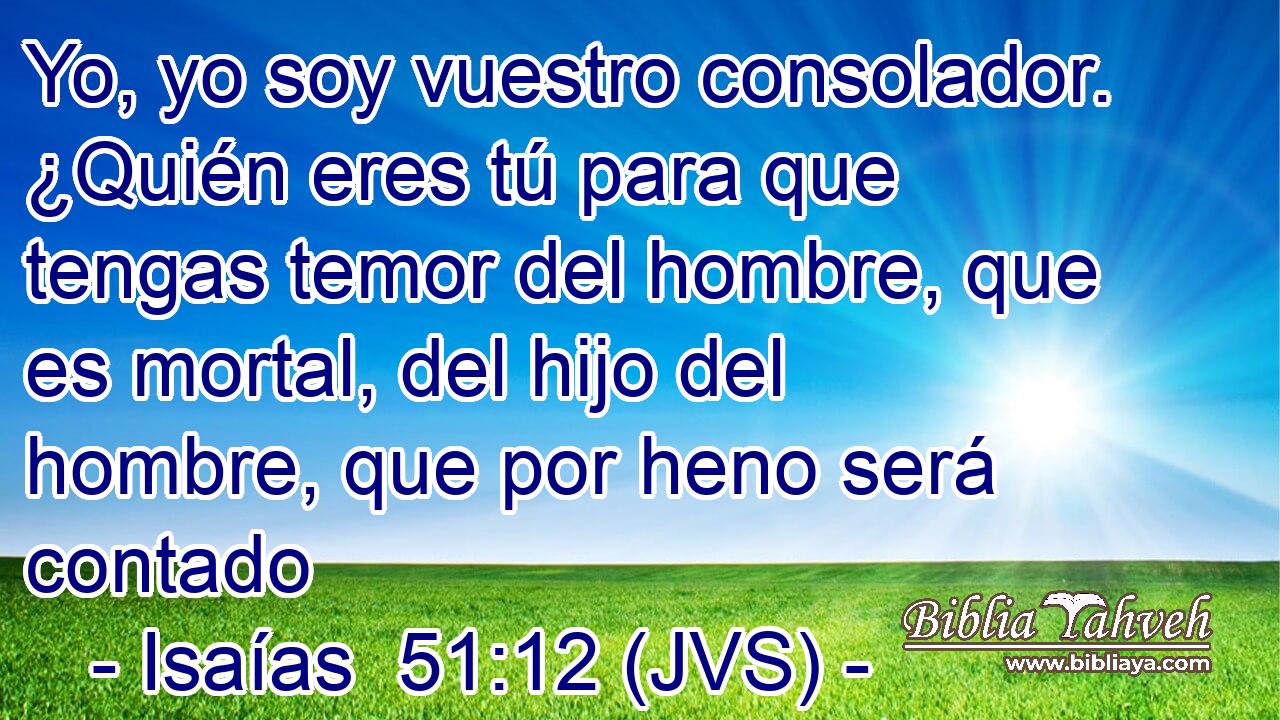 Yo, yo soy vuestro consolador. ¿Quién eres tú para que tengas temor del hombre, que es mortal, del hijo del hombre, que por heno será contado