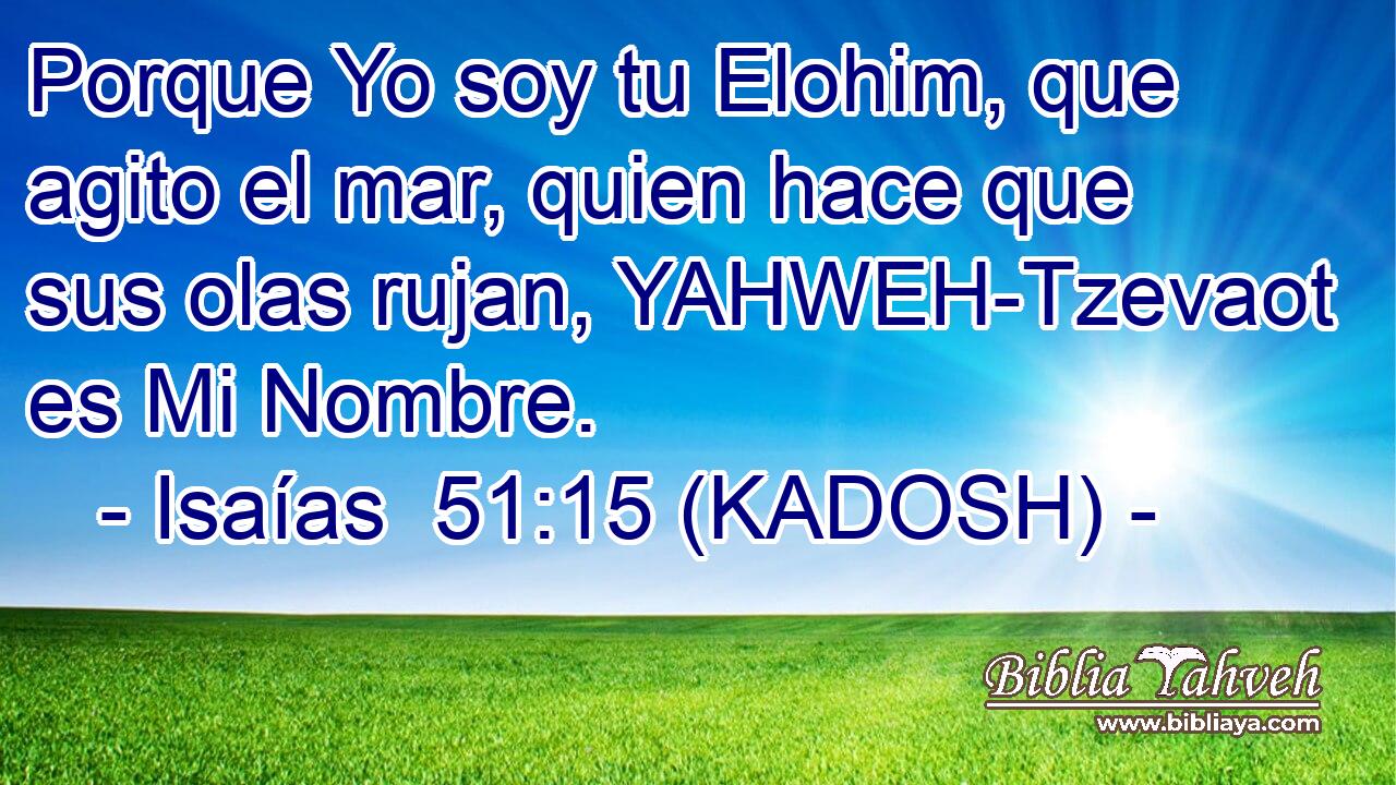  Porque Yo soy tu Elohim, que agito el mar, quien hace que sus olas rujan, YAHWEH-Tzevaot es Mi Nombre. 