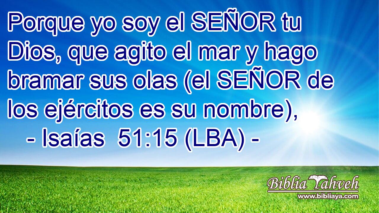 Porque yo soy el SEÑOR tu Dios, que agito el mar y hago bramar sus olas (el SEÑOR de los ejércitos es su nombre),