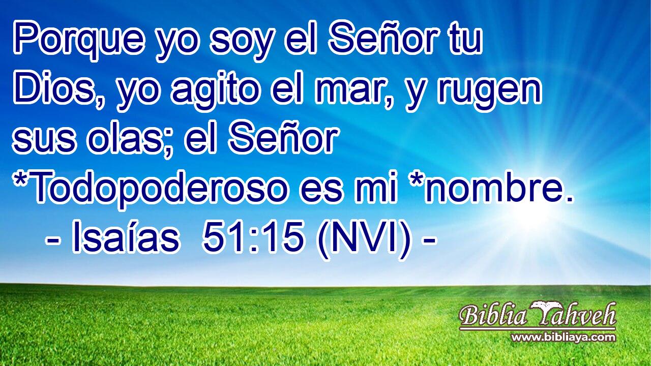  Porque yo soy el Señor tu Dios, yo agito el mar, y rugen sus olas; el Señor *Todopoderoso es mi *nombre. 