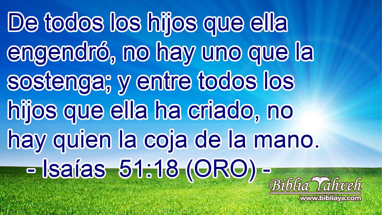  De todos los hijos que ella engendró, no hay uno que la sostenga; y entre todos los hijos que ella ha criado, no hay quien la coja de la mano. 