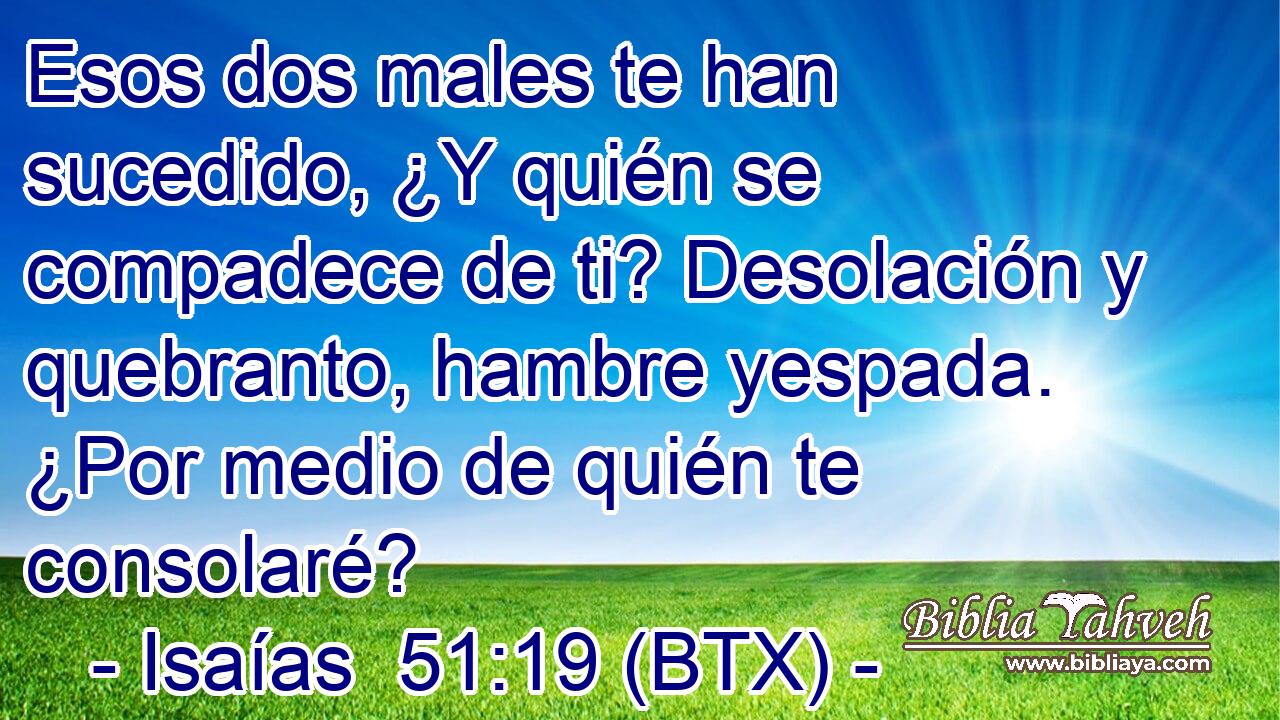 Esos dos males te han sucedido, ¿Y quién se compadece de ti? Desolación y quebranto, hambre yespada. ¿Por medio de quién te consolaré?