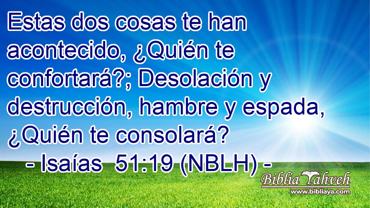  Estas dos cosas te han acontecido, ¿Quién te confortará?; Desolación y destrucción, hambre y espada, ¿Quién te consolará? 