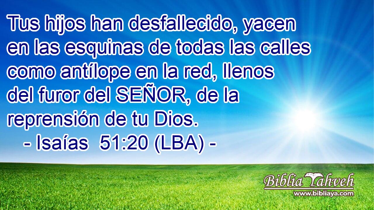 Tus hijos han desfallecido, yacen en las esquinas de todas las calles como antílope en la red, llenos del furor del SEÑOR, de la reprensión de tu Dios.