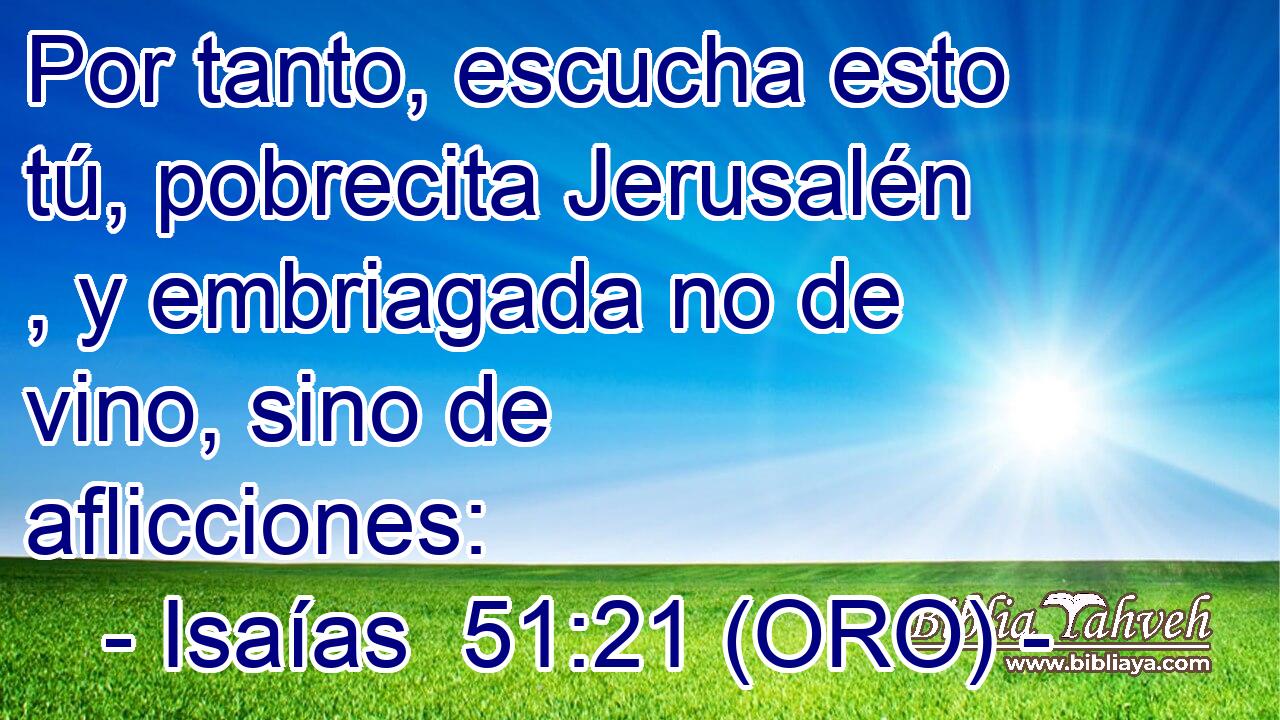  Por tanto, escucha esto tú, pobrecita Jerusalén , y embriagada no de vino, sino de aflicciones: 