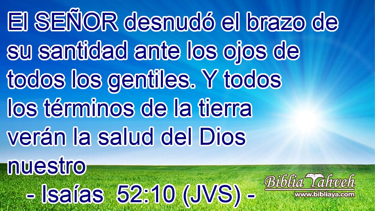 El SEÑOR desnudó el brazo de su santidad ante los ojos de todos los gentiles. Y todos los términos de la tierra verán la salud del Dios nuestro