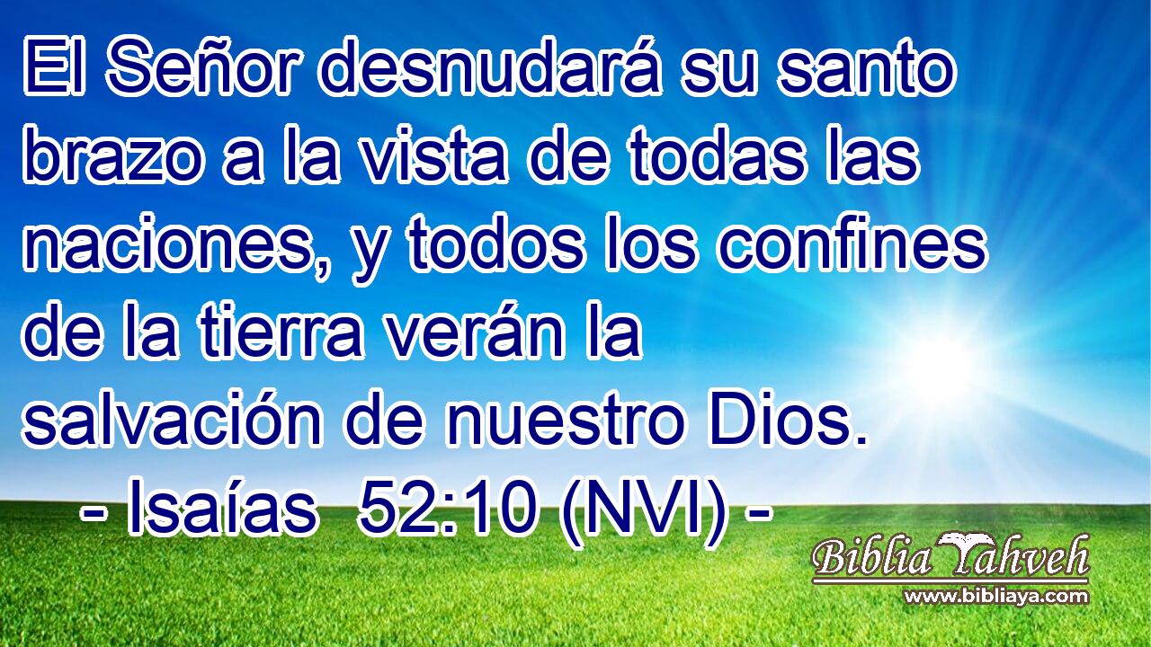  El Señor desnudará su santo brazo a la vista de todas las naciones, y todos los confines de la tierra verán la salvación de nuestro Dios. 