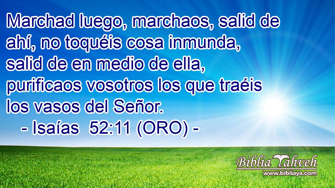  Marchad luego, marchaos, salid de ahí, no toquéis cosa inmunda, salid de en medio de ella, purificaos vosotros los que traéis los vasos del Señor. 