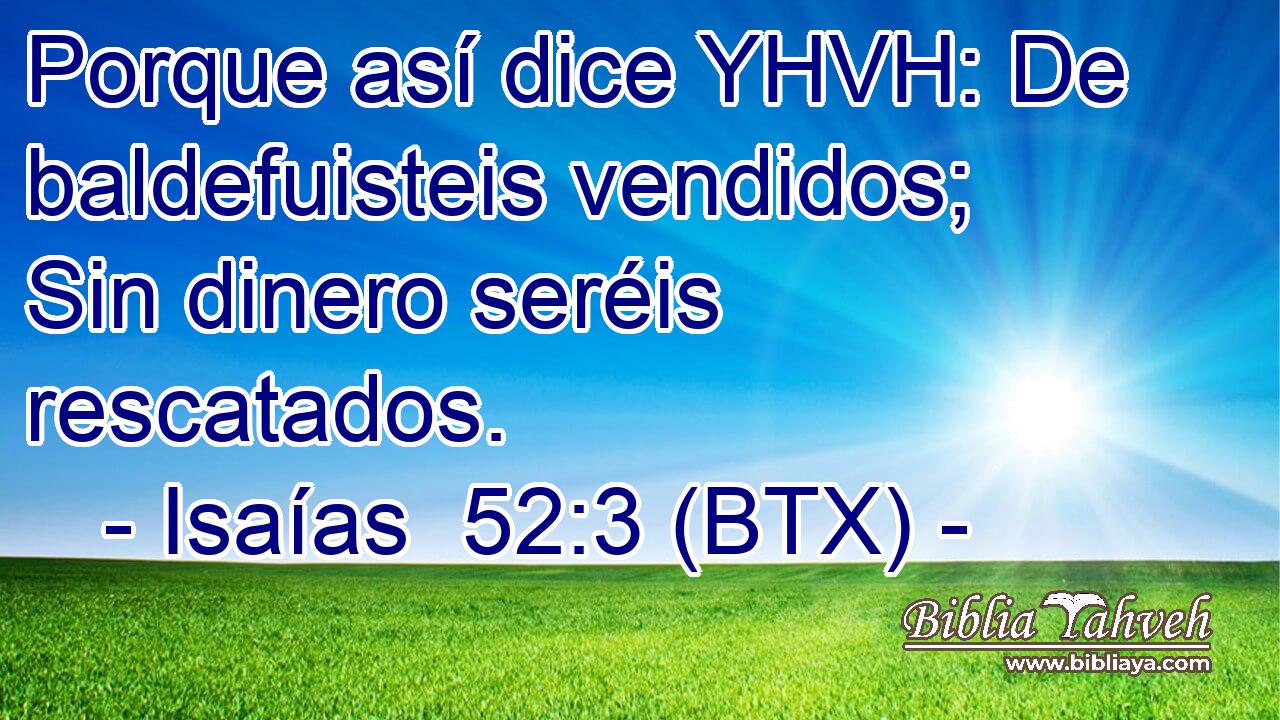 Porque así dice YHVH: De baldefuisteis vendidos; Sin dinero seréis rescatados.