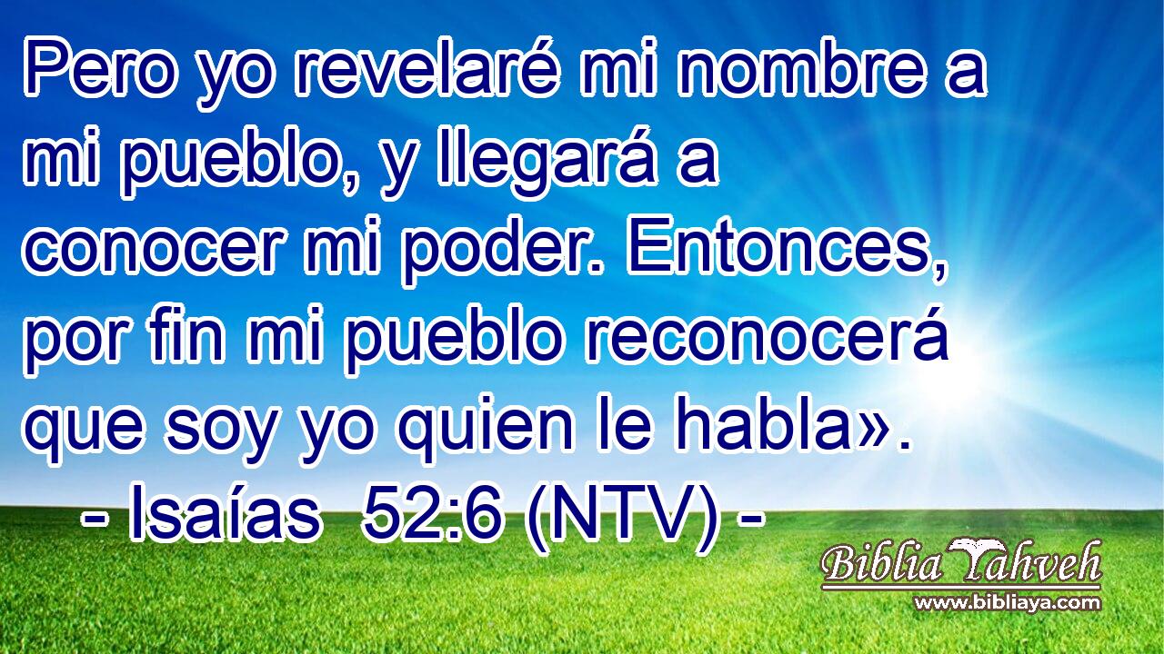 Pero yo revelaré mi nombre a mi pueblo, y llegará a conocer mi poder. Entonces, por fin mi pueblo reconocerá que soy yo quien le habla».