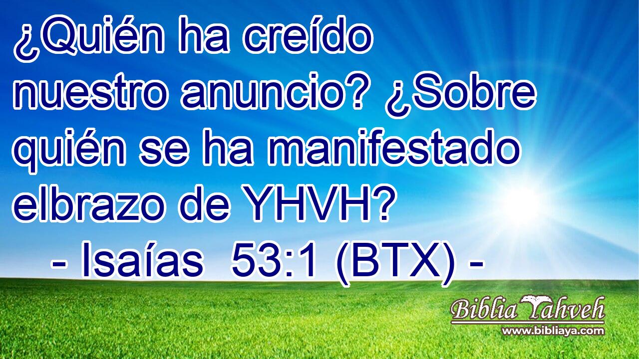 ¿Quién ha creído nuestro anuncio? ¿Sobre quién se ha manifestado elbrazo de YHVH?
