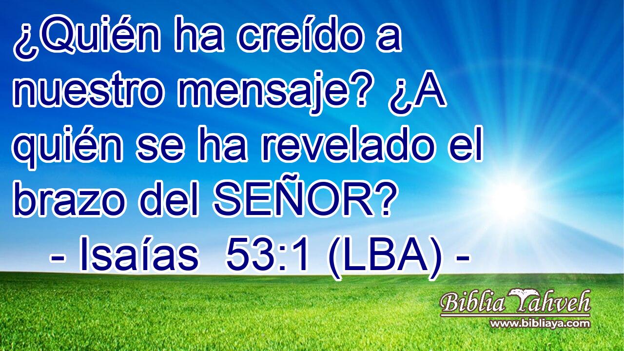 ¿Quién ha creído a nuestro mensaje? ¿A quién se ha revelado el brazo del SEÑOR?