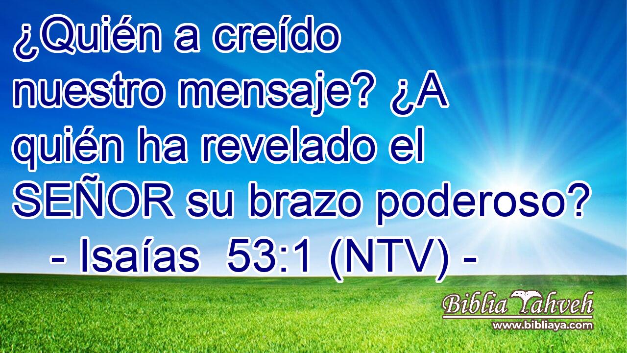 ¿Quién a creído nuestro mensaje? ¿A quién ha revelado el SEÑOR su brazo poderoso?